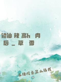 修仙 辣 高h 濃肉 后宮